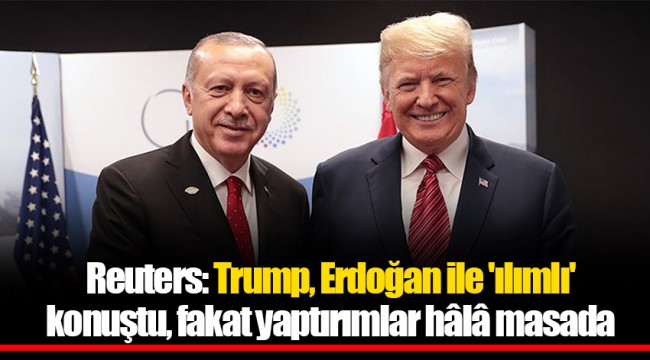 Reuters: Trump, Erdoğan ile 'ılımlı' konuştu, fakat yaptırımlar hâlâ masada