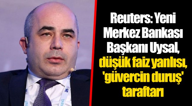 Reuters: Yeni Merkez Bankası Başkanı Uysal, düşük faiz yanlısı, 'güvercin duruş' taraftarı