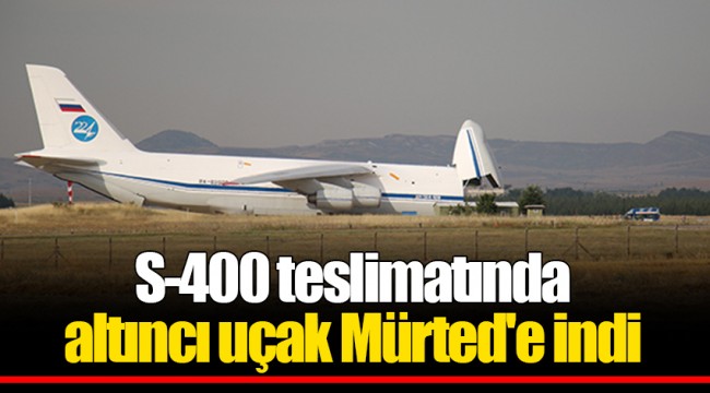 S-400 teslimatında altıncı uçak Mürted'e indi
