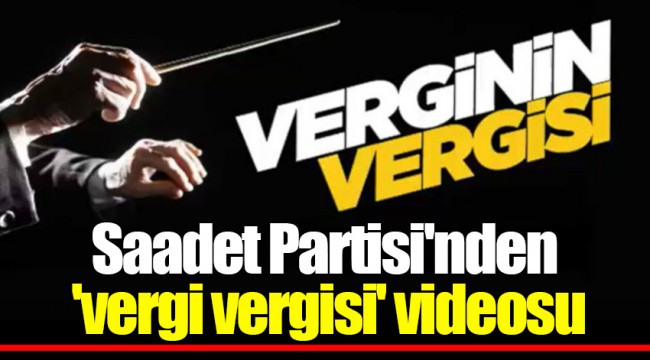 Saadet Partisi'nden 'vergi vergisi' videosu