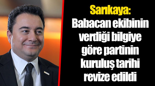 Sarıkaya: Babacan ekibinin verdiği bilgiye göre partinin kuruluş tarihi revize edildi