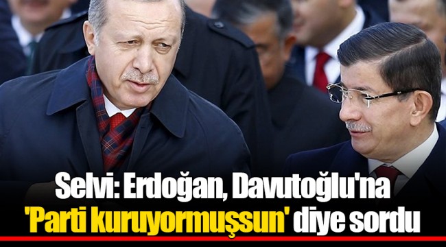 Selvi: Erdoğan, Davutoğlu'na 'Parti kuruyormuşsun' diye sordu
