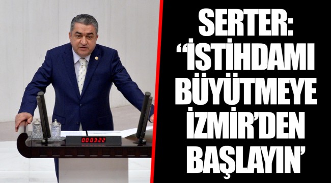 SERTER: “İSTİHDAMI BÜYÜTMEYE İZMİR’DEN BAŞLAYIN