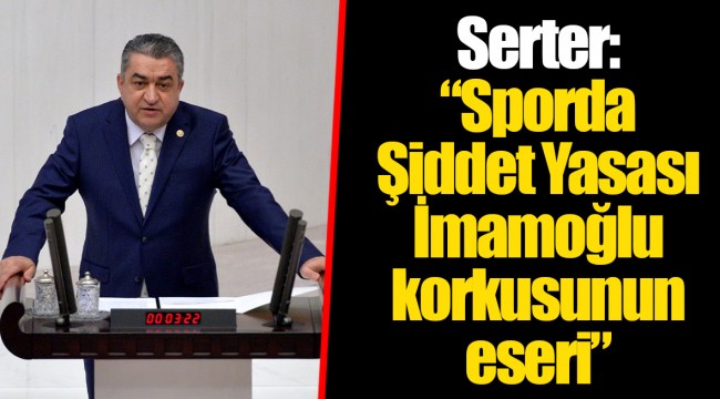 Serter: “Sporda Şiddet Yasası İmamoğlu korkusunun eseri”