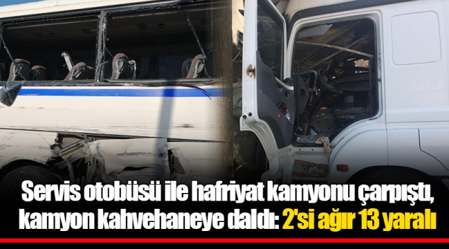 Servis otobüsü ile hafriyat kamyonu çarpıştı, kamyon kahvehaneye daldı: 2'si ağır 13 yaralı