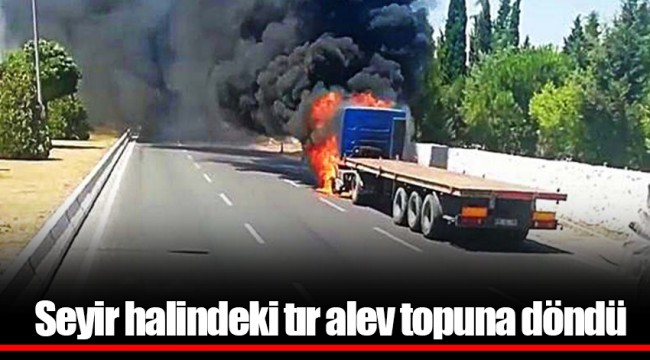 Seyir halindeki tır alev topuna döndü