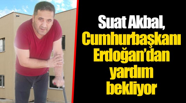 Suat Akbal, Cumhurbaşkanı Erdoğan’dan yardım bekliyor