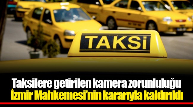 Taksilere getirilen kamera zorunluluğu İzmir Mahkemesi'nin kararıyla kaldırıldı