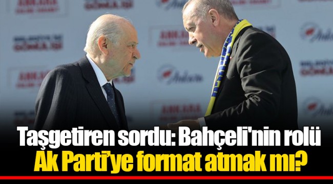 Taşgetiren sordu: Bahçeli'nin rolü Ak Parti’ye format atmak mı?