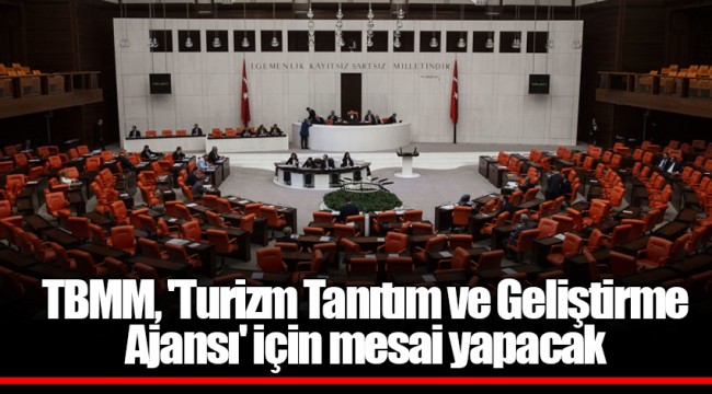 TBMM, 'Turizm Tanıtım ve Geliştirme Ajansı' için mesai yapacak