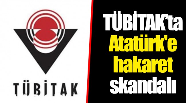 TÜBİTAK’ta Atatürk'e hakaret skandalı