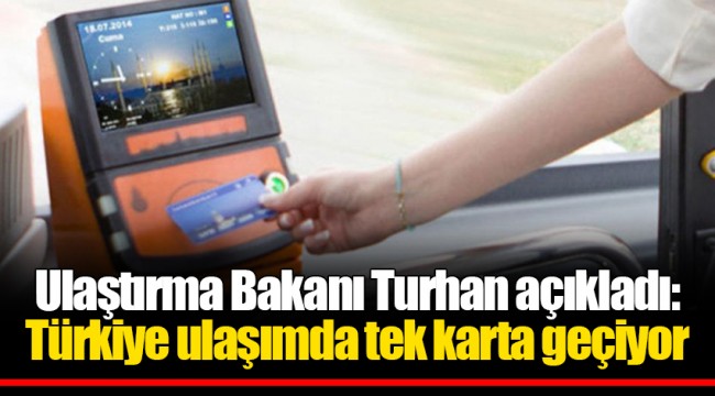 Ulaştırma Bakanı Turhan açıkladı: Türkiye ulaşımda tek karta geçiyor