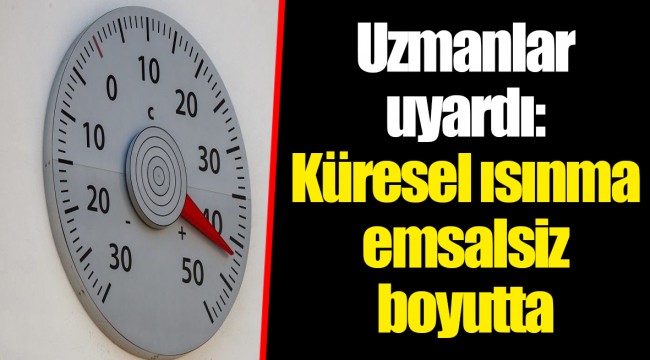 Uzmanlar uyardı: Küresel ısınma emsalsiz boyutta