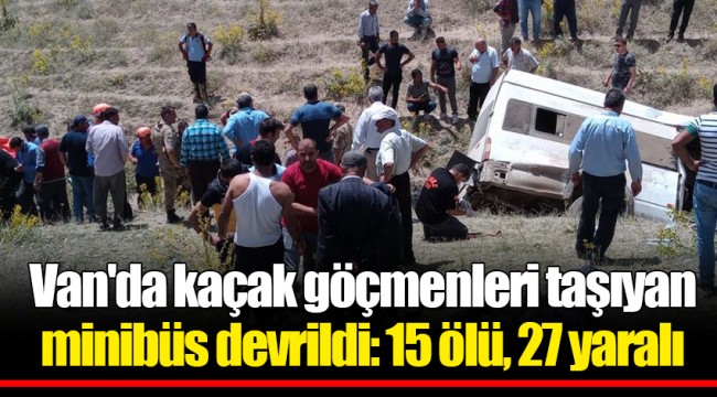 Van'da kaçak göçmenleri taşıyan minibüs devrildi: 15 ölü, 27 yaralı