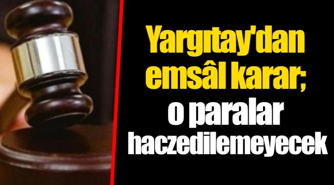 Yargıtay'dan emsâl karar; o paralar haczedilemeyecek