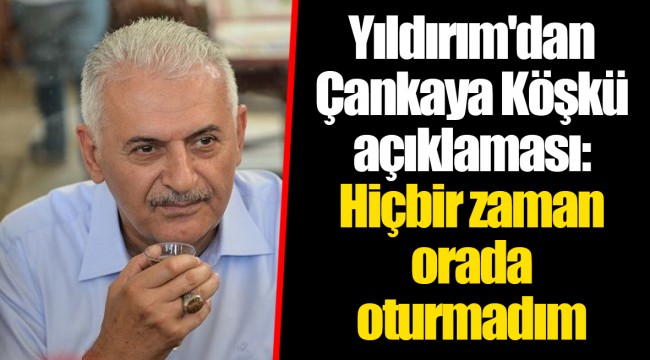 Yıldırım'dan Çankaya Köşkü açıklaması: Hiçbir zaman orada oturmadım