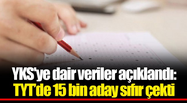YKS'ye dair veriler açıklandı: TYT’de 15 bin aday sıfır çekti