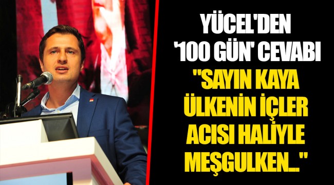 YÜCEL'DEN '100 GÜN' CEVABI "SAYIN KAYA ÜLKENİN İÇLER ACISI HALİYLE MEŞGULKEN..."
