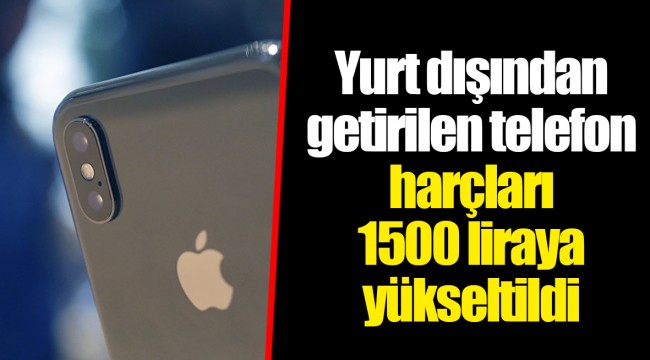 Yurt dışından getirilen telefon harçları 1500 liraya yükseltildi