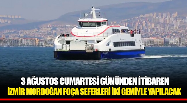  3 AĞUSTOS CUMARTESİ GÜNÜNDEN İTİBAREN  İZMİR MORDOĞAN FOÇA SEFERLERİ İKİ GEMİYLE YAPILACAK