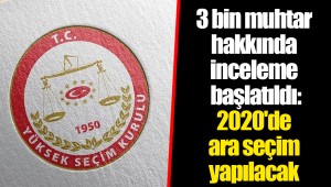 3 bin muhtar hakkında inceleme başlatıldı: 2020'de ara seçim yapılacak