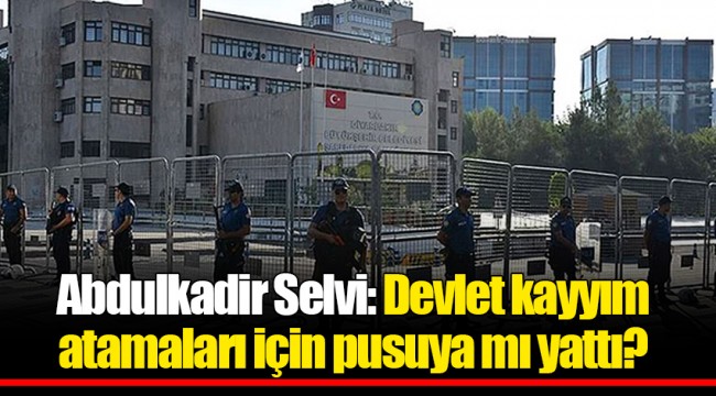 Abdulkadir Selvi: Devlet kayyım atamaları için pusuya mı yattı?