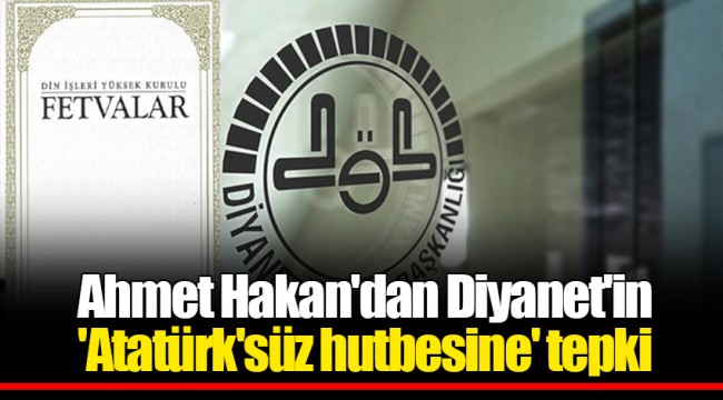 Ahmet Hakan'dan Diyanet'in 'Atatürk'süz hutbesine' tepki