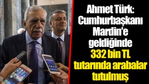 Ahmet Türk: Cumhurbaşkanı Mardin'e geldiğinde 332 bin TL tutarında arabalar tutulmuş