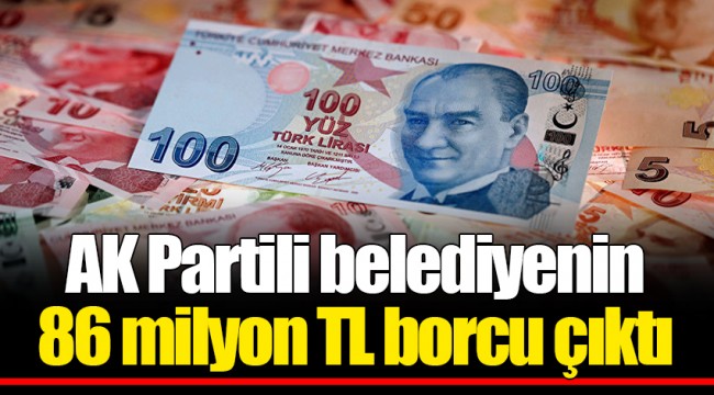AK Partili belediyenin 86 milyon TL borcu çıktı