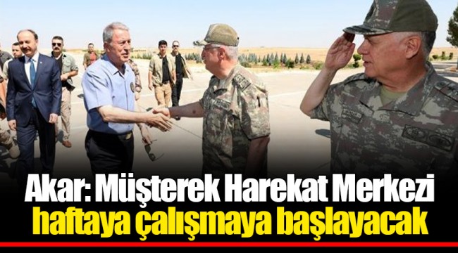 Akar: Müşterek Harekat Merkezi haftaya çalışmaya başlayacak
