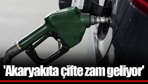 'Akaryakıta çifte zam geliyor'