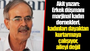 Akit yazarı: Erkek düşmanı marjinal kadın dernekleri, kadınları dayaktan kurtarmaya çalışıyor, aileyi değil
