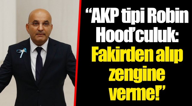 "AKP tipi Robin Hood’culuk: Fakirden alıp zengine verme!”