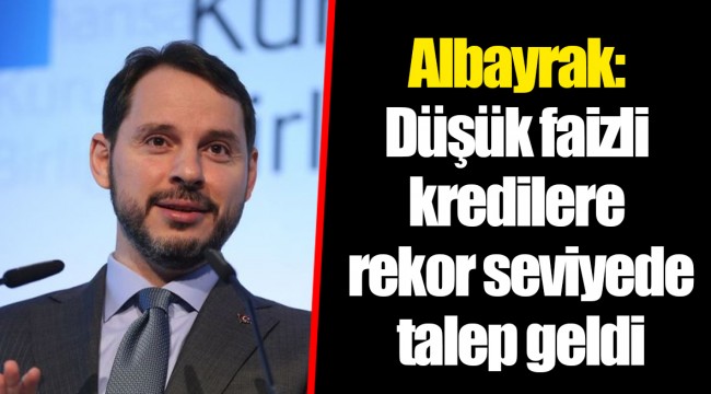Albayrak: Düşük faizli kredilere rekor seviyede talep geldi