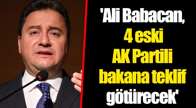 'Ali Babacan, 4 eski AK Partili bakana teklif götürecek'