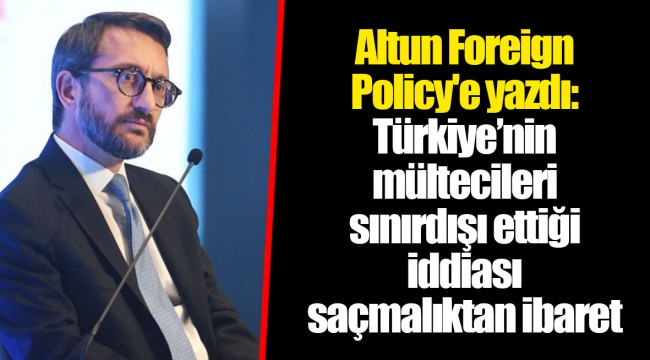 Altun Foreign Policy'e yazdı: Türkiye’nin mültecileri sınırdışı ettiği iddiası saçmalıktan ibaret