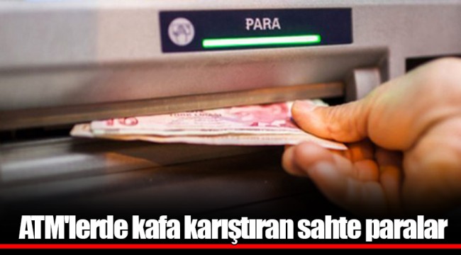 ATM'lerde kafa karıştıran sahte paralar
