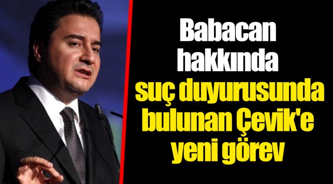 Babacan hakkında suç duyurusunda bulunan Çevik'e yeni görev