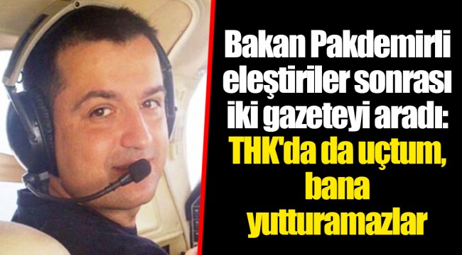 Bakan Pakdemirli eleştiriler sonrası iki gazeteyi aradı: THK'da da uçtum, bana yutturamazlar