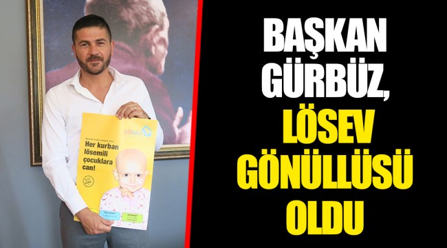 BAŞKAN GÜRBÜZ, LÖSEV GÖNÜLLÜSÜ OLDU