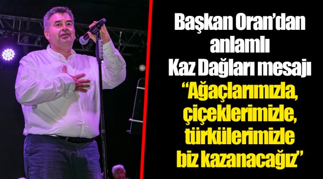 Başkan Oran’dan anlamlı Kaz Dağları mesajı