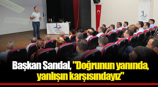Başkan Sandal, "Doğrunun yanında, yanlışın karşısındayız"