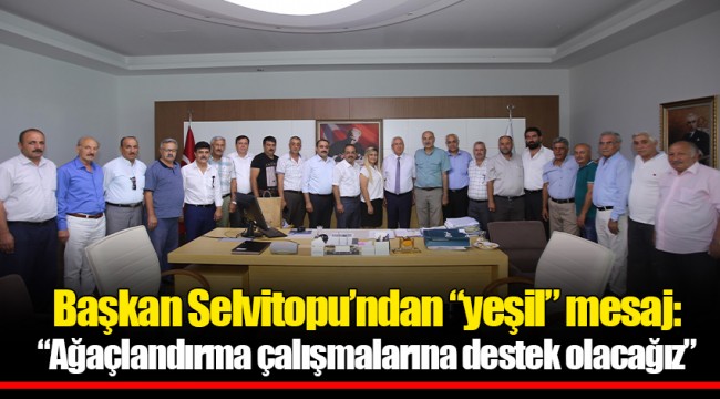 Başkan Selvitopu’ndan “yeşil” mesaj: “Ağaçlandırma çalışmalarına destek olacağız”