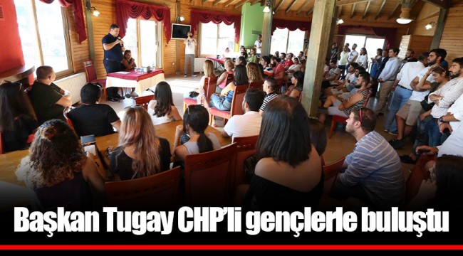 Başkan Tugay CHP’li gençlerle buluştu