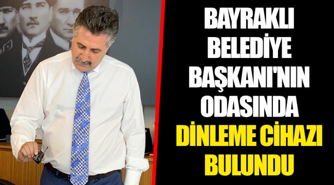 BAYRAKLI BELEDİYE BAŞKANI'NIN ODASINDA DİNLEME CİHAZI BULUNDU
