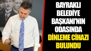 BAYRAKLI BELEDİYE BAŞKANI'NIN ODASINDA DİNLEME CİHAZI BULUNDU