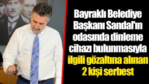 Bayraklı Belediye Başkanı Sandal'ın odasında dinleme cihazı bulunmasıyla ilgili gözaltına alınan 2 kişi serbest