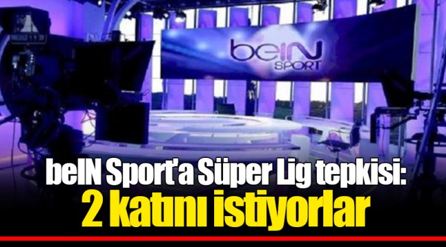 beIN Sport'a Süper Lig tepkisi: 2 katını istiyorlar