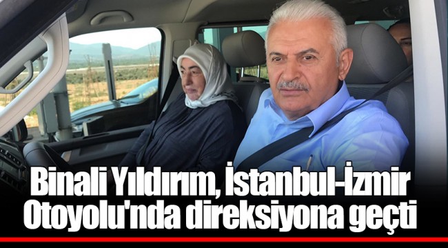 Binali Yıldırım, İstanbul-İzmir Otoyolu'nda direksiyona geçti