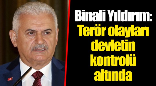 Binali Yıldırım: Terör olayları devletin kontrolü altında